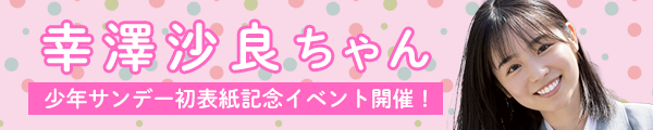 幸澤沙良ちゃん 少年サンデー初表紙記念イベント開催！