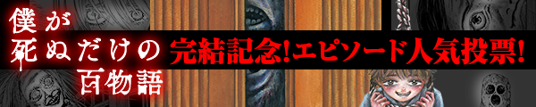 『僕が死ぬだけの百物語』完結記念！エピソード人気投票！